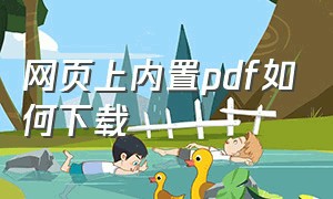 网页上内置pdf如何下载（网页上内置pdf如何下载到电脑）