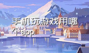 手机玩游戏用哪个app