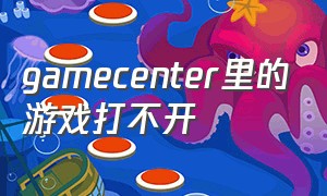 gamecenter里的游戏打不开（gamecenter在游戏中无法启用）