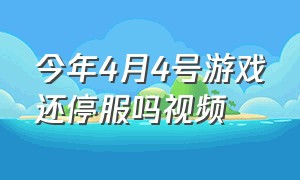 今年4月4号游戏还停服吗视频（2020年游戏停服什么时候结束）