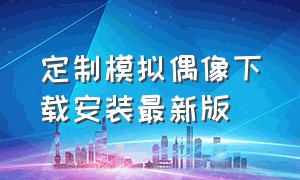 定制模拟偶像下载安装最新版