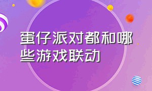 蛋仔派对都和哪些游戏联动（蛋仔派对下载官方正版）