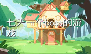 七天一个boss的游戏（有一个大树的boss的游戏）