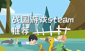 战国游戏steam推荐（战国游戏steam免费）