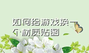 如何给游戏换一个材质贴图