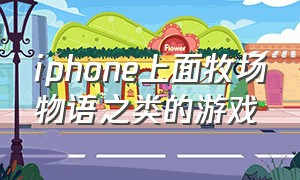 iphone上面牧场物语之类的游戏（牧场物语手机版ios游戏攻略）