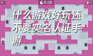 什么游戏好玩还不要实名认证手游（有什么好玩又不用实名认证的手游）