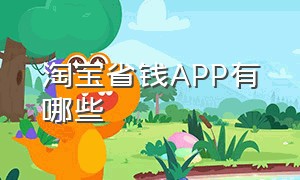 淘宝省钱APP有哪些（在淘宝里能省钱的app有哪些）