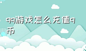 qq游戏怎么充值q币（qq游戏怎么充值q币最便宜）