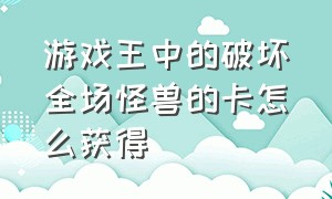 游戏王中的破坏全场怪兽的卡怎么获得