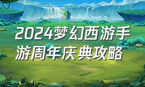 2024梦幻西游手游周年庆典攻略