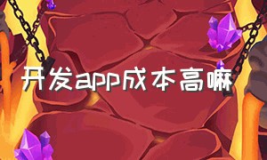 开发app成本高嘛（app开发一个多少钱啊）