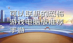 可以联机的恐怖游戏电脑版推荐手游