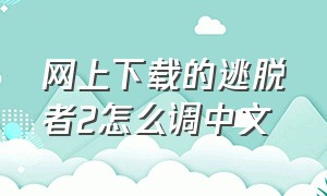 网上下载的逃脱者2怎么调中文