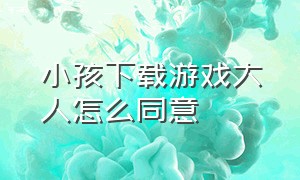 小孩下载游戏大人怎么同意