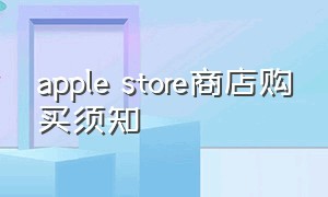 apple store商店购买须知（apple store 商店下载）