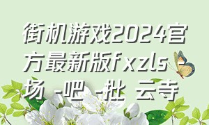 街机游戏2024官方最新版fxzls -场 -吧 -批 云寺