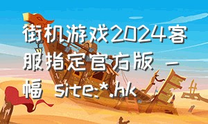街机游戏2024客服指定官方版 -幅 site:*.hk