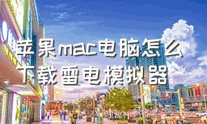 苹果mac电脑怎么下载雷电模拟器