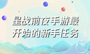 星战前夜手游最开始的新手任务（星战前夜手游最开始的新手任务怎么做）