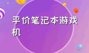 平价笔记本游戏机（4000元笔记本电脑游戏机）