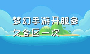 梦幻手游开服多久合区一次（梦幻手游2024区多久开跨服）