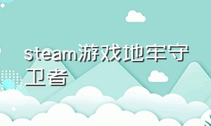 steam游戏地牢守卫者（steam地牢守护者能汉化吗）