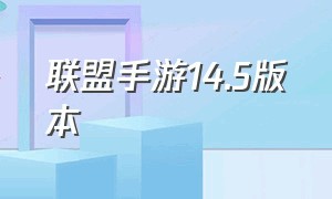 联盟手游14.5版本（联盟手游1.1）