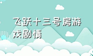 飞跃十三号房游戏剧情（飞越13号房游戏八种结局）