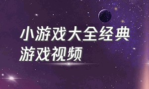 小游戏大全经典游戏视频（小游戏大全经典游戏合集）