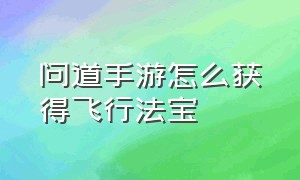 问道手游怎么获得飞行法宝