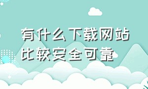 有什么下载网站比较安全可靠