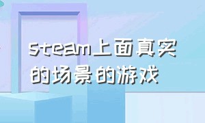 steam上面真实的场景的游戏