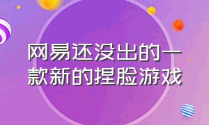 网易还没出的一款新的捏脸游戏