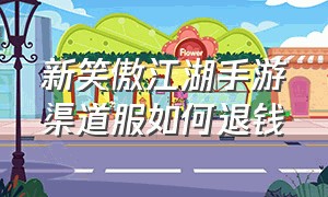 新笑傲江湖手游渠道服如何退钱