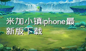 米加小镇iphone最新版下载（米加小镇世界最新版免费版下载）