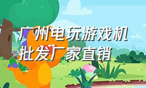 广州电玩游戏机批发厂家直销（广州游戏机厂家批发地址电话）