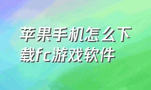 苹果手机怎么下载fc游戏软件（苹果手机怎么玩免费的fc游戏）