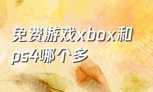 免费游戏xbox和ps4哪个多