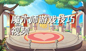 魔术师游戏技巧视频（魔术师游戏技巧视频大全）