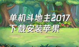 单机斗地主2017下载安装苹果（单机斗地主免费下载安装最新版本）