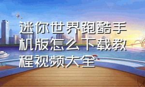 迷你世界跑酷手机版怎么下载教程视频大全（迷你世界跑酷手机版怎么下载教程视频大全）