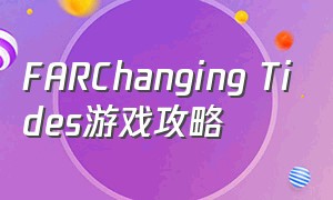FARChanging Tides游戏攻略