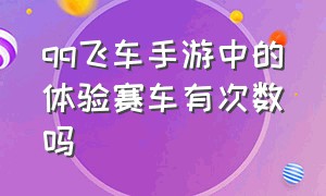 qq飞车手游中的体验赛车有次数吗