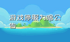 游戏停服为啥公告（游戏停服公告为什么要停止呢）