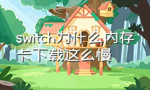 switch为什么内存卡下载这么慢（switch怎么优先下载到内存卡）