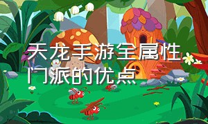 天龙手游全属性门派的优点（天龙手游玩哪个门派比较省钱）