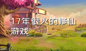 17年很火的修仙游戏（17年很火的修仙游戏叫什么）