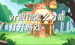 vr眼镜怎么才能打开游戏