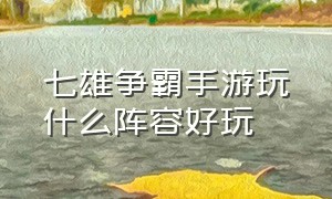 七雄争霸手游玩什么阵容好玩（七雄争霸手游官网任务多吗）